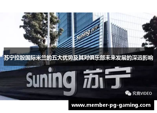 苏宁控股国际米兰的五大优势及其对俱乐部未来发展的深远影响