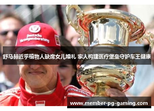 舒马赫近乎植物人缺席女儿婚礼 家人构建医疗堡垒守护车王健康