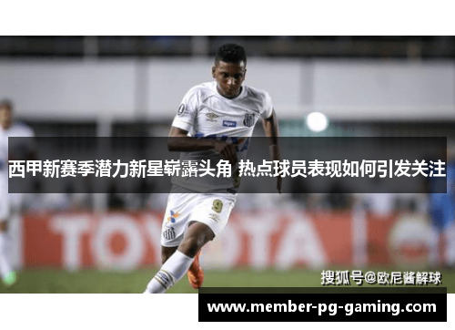 西甲新赛季潜力新星崭露头角 热点球员表现如何引发关注 西甲新赛季潜力新星崭露头角 热点球员表现如何引发关注
