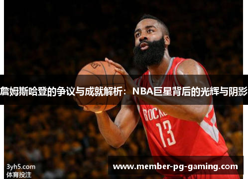 詹姆斯哈登的争议与成就解析：NBA巨星背后的光辉与阴影