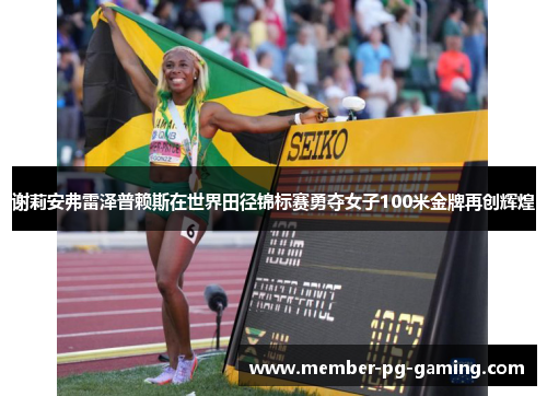 谢莉安弗雷泽普赖斯在世界田径锦标赛勇夺女子100米金牌再创辉煌
