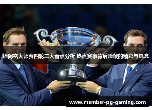迈阿密大师赛四轮三大看点分析 热点赛事背后暗藏的精彩与悬念
