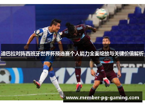迪巴拉对阵西班牙世界杯预选赛个人能力全面绽放与关键价值解析