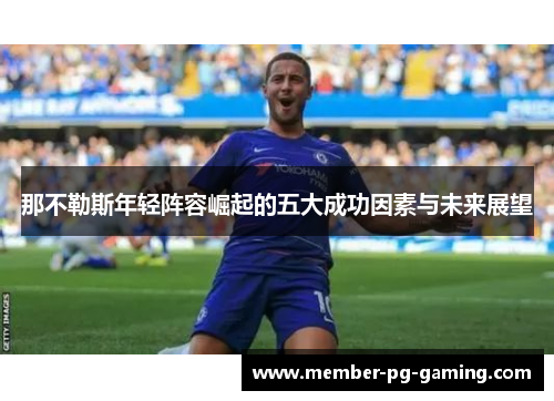 那不勒斯年轻阵容崛起的五大成功因素与未来展望 那不勒斯年轻阵容崛起的五大成功因素与未来展望