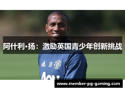 阿什利·扬：激励英国青少年创新挑战