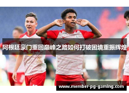 阿根廷豪门重回巅峰之路如何打破困境重振辉煌