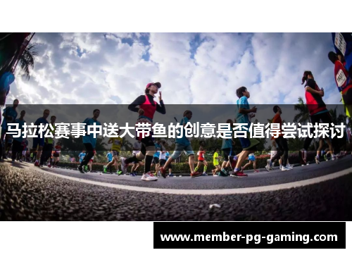 马拉松赛事中送大带鱼的创意是否值得尝试探讨